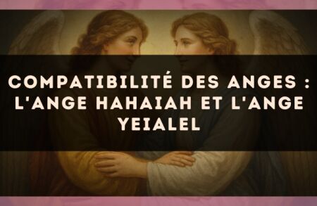 Compatibilité des anges : l'Ange Hahaiah et l'Ange Yeialel