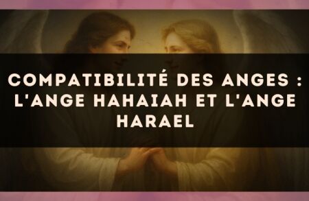 Compatibilité des anges : l'Ange Hahaiah et l'Ange Harael