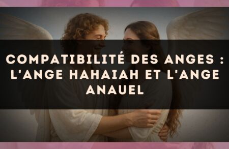 Compatibilité des anges : l'Ange Hahaiah et l'Ange Anauel