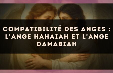 Compatibilité des anges : l'Ange Hahaiah et l'Ange Damabiah
