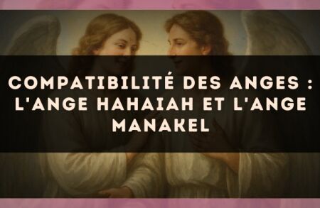 Compatibilité des anges : l'Ange Hahaiah et l'Ange Manakel