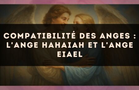 Compatibilité des anges : l'Ange Hahaiah et l'Ange Eiael