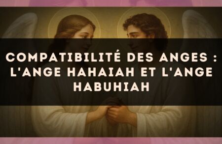 Compatibilité des anges : l'Ange Hahaiah et l'Ange Habuhiah