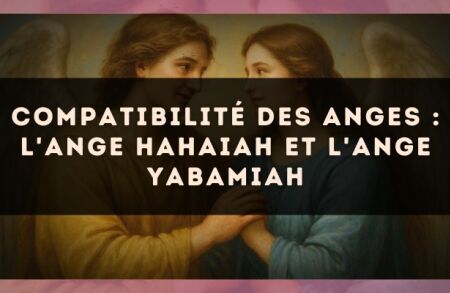 Compatibilité des anges : l'Ange Hahaiah et l'Ange Yabamiah