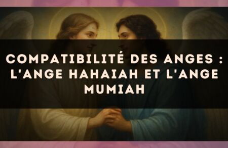 Compatibilité des anges : l'Ange Hahaiah et l'Ange Mumiah