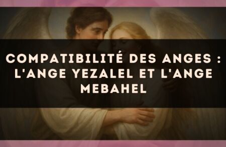 Compatibilité des anges : l'Ange Yezalel et l'Ange Mebahel