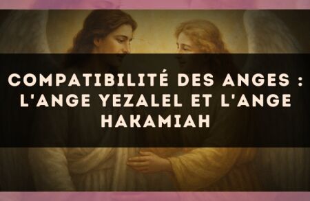Compatibilité des anges : l'Ange Yezalel et l'Ange Hakamiah