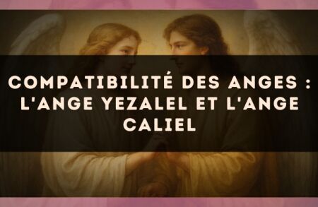 Compatibilité des anges : l'Ange Yezalel et l'Ange Caliel