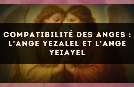 Compatibilité des anges : l'Ange Yezalel et l'Ange Yeiayel