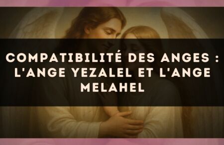 Compatibilité des anges : l'Ange Yezalel et l'Ange Melahel