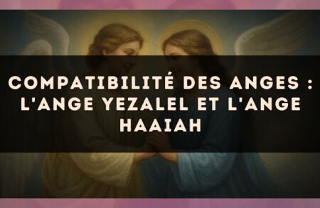 Compatibilité des anges : l'Ange Yezalel et l'Ange Haaiah