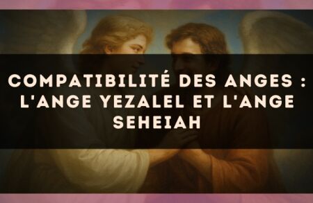 Compatibilité des anges : l'Ange Yezalel et l'Ange Seheiah
