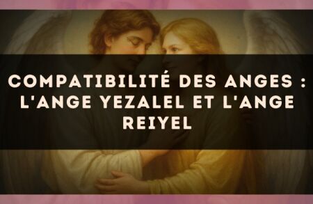 Compatibilité des anges : l'Ange Yezalel et l'Ange Reiyel