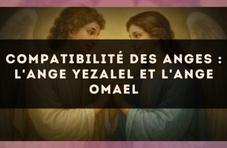 Compatibilité des anges : l'Ange Yezalel et l'Ange Omael