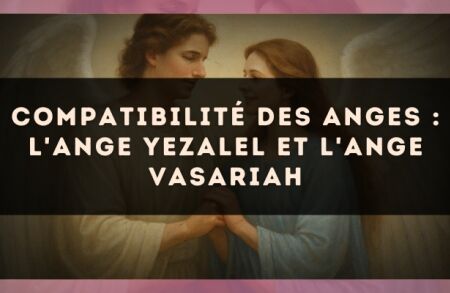 Compatibilité des anges : l'Ange Yezalel et l'Ange Vasariah