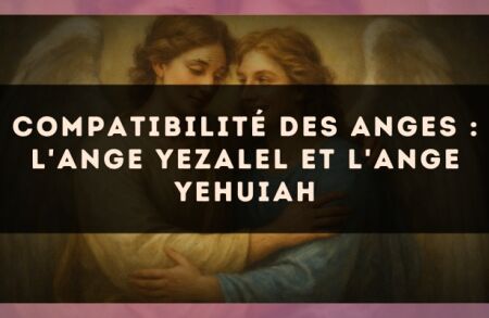 Compatibilité des anges : l'Ange Yezalel et l'Ange Yehuiah