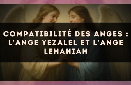Compatibilité des anges : l'Ange Yezalel et l'Ange Lehahiah
