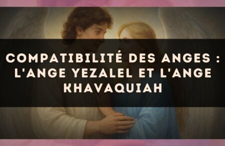 Compatibilité des anges : l'Ange Yezalel et l'Ange Khavaquiah