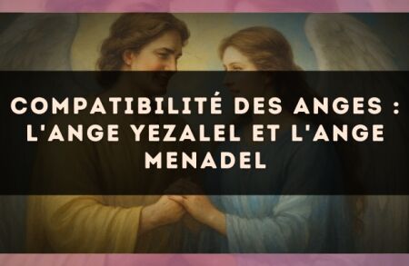 Compatibilité des anges : l'Ange Yezalel et l'Ange Menadel