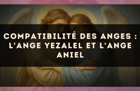 Compatibilité des anges : l'Ange Yezalel et l'Ange Aniel