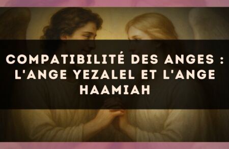 Compatibilité des anges : l'Ange Yezalel et l'Ange Haamiah