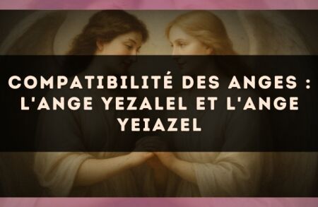 Compatibilité des anges : l'Ange Yezalel et l'Ange Yeiazel