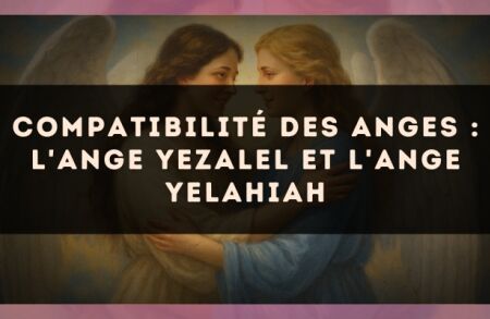 Compatibilité des anges : l'Ange Yezalel et l'Ange Yelahiah