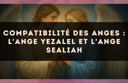 Compatibilité des anges : l'Ange Yezalel et l'Ange Sealiah