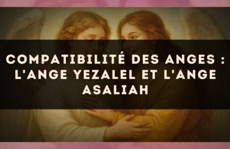 Compatibilité des anges : l'Ange Yezalel et l'Ange Asaliah