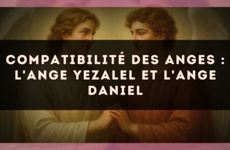 Compatibilité des anges : l'Ange Yezalel et l'Ange Daniel