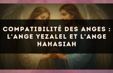 Compatibilité des anges : l'Ange Yezalel et l'Ange Hahasiah