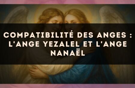 Compatibilité des anges : l'Ange Yezalel et l'Ange Nanaël