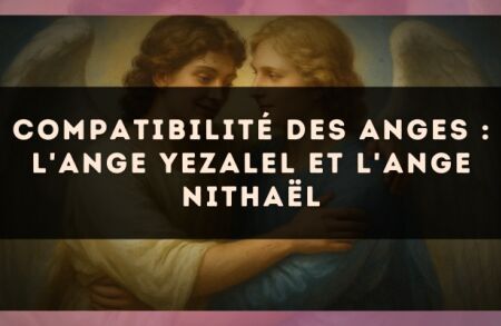Compatibilité des anges : l'Ange Yezalel et l'Ange Nithaël