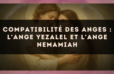 Compatibilité des anges : l'Ange Yezalel et l'Ange Nemamiah
