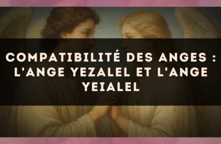 Compatibilité des anges : l'Ange Yezalel et l'Ange Yeialel