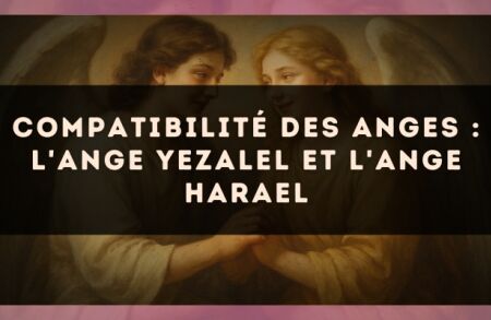 Compatibilité des anges : l'Ange Yezalel et l'Ange Harael