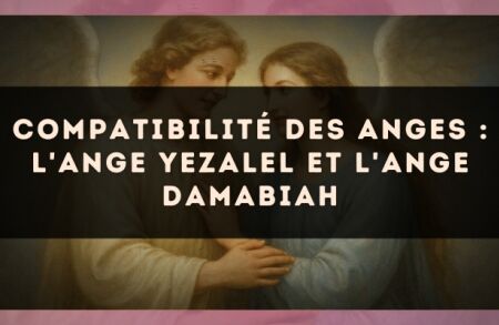 Compatibilité des anges : l'Ange Yezalel et l'Ange Damabiah