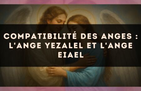 Compatibilité des anges : l'Ange Yezalel et l'Ange Eiael