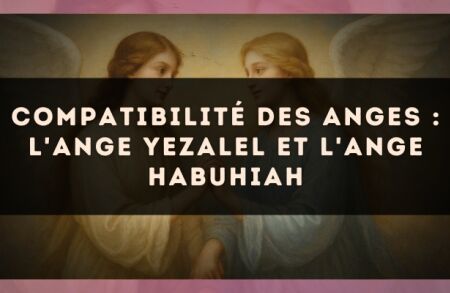 Compatibilité des anges : l'Ange Yezalel et l'Ange Habuhiah