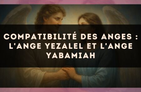 Compatibilité des anges : l'Ange Yezalel et l'Ange Yabamiah