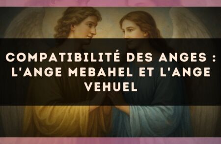 Compatibilité des anges : l'Ange Mebahel et l'Ange Vehuel