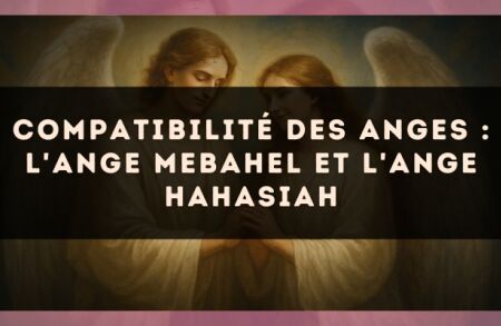 Compatibilité des anges : l'Ange Mebahel et l'Ange Hahasiah