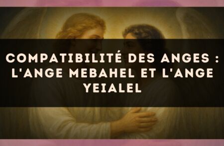 Compatibilité des anges : l'Ange Mebahel et l'Ange Yeialel