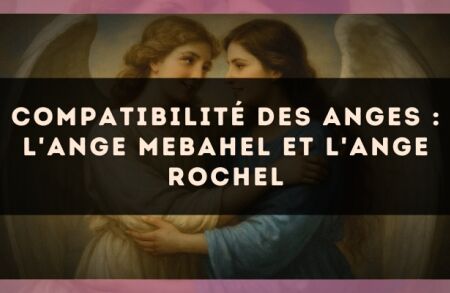Compatibilité des anges : l'Ange Mebahel et l'Ange Rochel