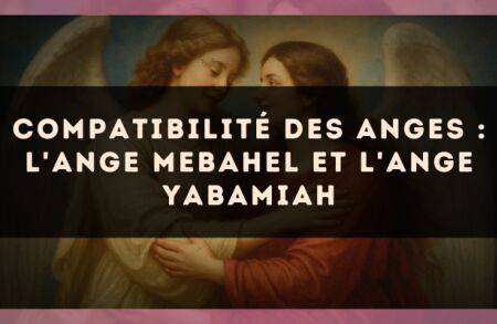 Compatibilité des anges : l'Ange Mebahel et l'Ange Yabamiah