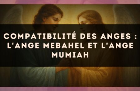 Compatibilité des anges : l'Ange Mebahel et l'Ange Mumiah