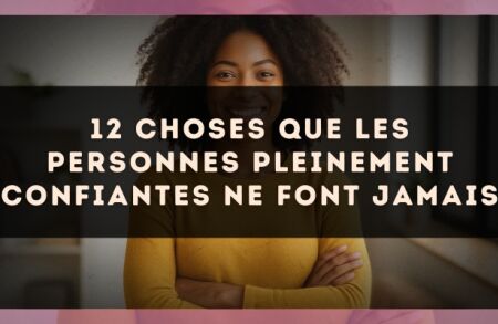 12 choses que les personnes pleinement confiantes ne font jamais