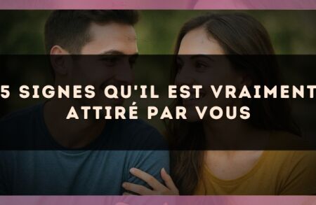 5 signes qu'il est vraiment attiré par vous