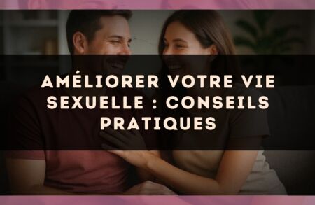 Améliorer votre vie sexuelle : conseils pratiques