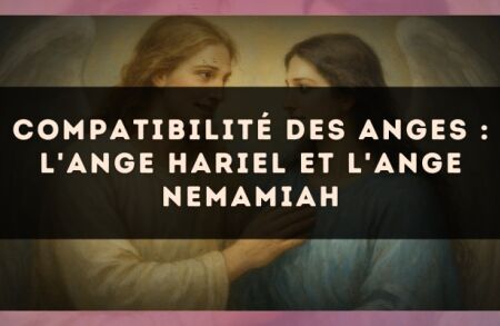 Compatibilité des anges : l'Ange Hariel et l'Ange Nemamiah